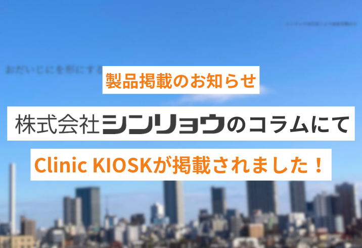 『株式会社SHINRYO』様のコラムでクリニック向け自動精算機「Clinic KIOSK」が紹介されました。 写真
