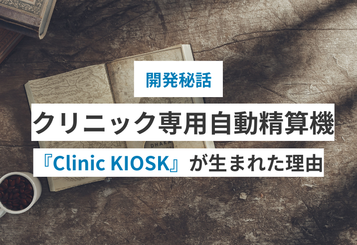 【開発秘話】クリニック向け自動精算機『Clinic KIOSK』が生まれた理由 写真