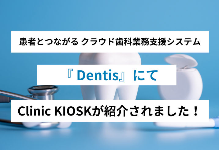 Dentis『【歯科医院向け】自動精算機の導入メリットや選び方とは？おすすめの自動精算機7選もご紹介！』でクリニック向け自動精算機「Clinic KIOSK」が紹介されました 写真