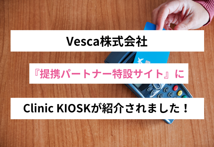 Vesca『提携パートナー特設サイト』にクリニック向け自動精算機「Clinic KIOSK」が掲載されました 写真